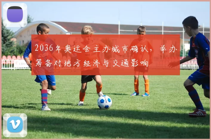 2036年奥运会主办城市确认,举办筹备对地方经济与交通影响