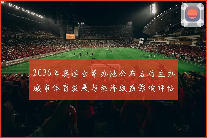 2036年奥运会举办地公布后对主办城市体育发展与经济效益影响评估