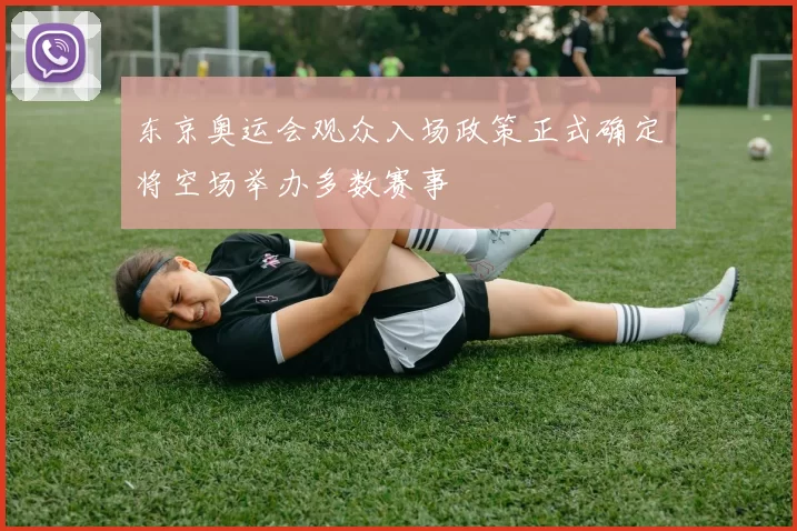东京奥运会观众入场政策正式确定将空场举办多数赛事