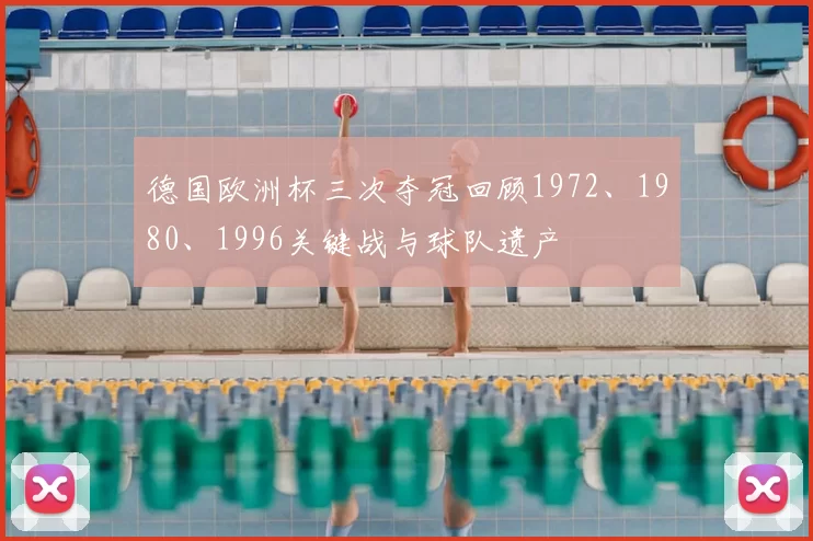 德国欧洲杯三次夺冠回顾1972、1980、1996关键战与球队遗产