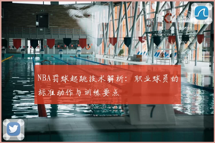 NBA罚球起跳技术解析：职业球员的标准动作与训练要点
