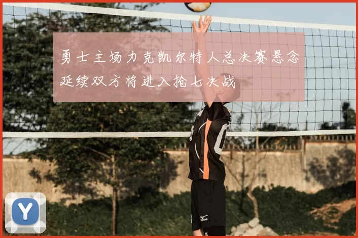 勇士主场力克凯尔特人总决赛悬念延续双方将进入抢七决战