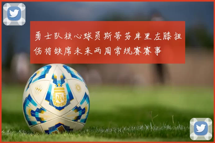 勇士队核心球员斯蒂芬库里左膝扭伤将缺席未来两周常规赛赛事