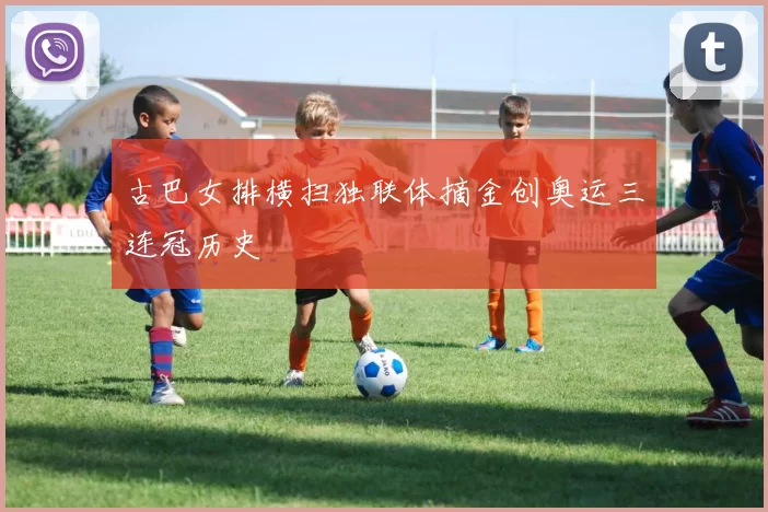 古巴女排横扫独联体摘金创奥运三连冠历史