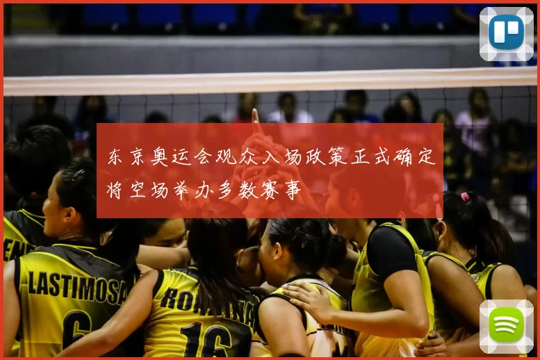 东京奥运会观众入场政策正式确定将空场举办多数赛事