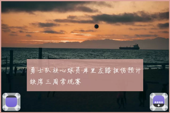 勇士队核心球员库里左膝扭伤预计缺席三周常规赛