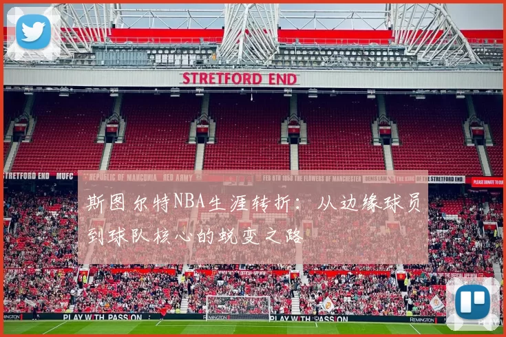 斯图尔特NBA生涯转折：从边缘球员到球队核心的蜕变之路