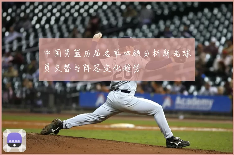 中国男篮历届名单回顾分析新老球员交替与阵容变化趋势