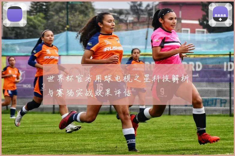 世界杯官方用球电视之星科技解析与赛场实战效果评估