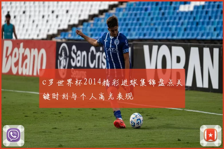 c罗世界杯2014精彩进球集锦盘点关键时刻与个人高光表现