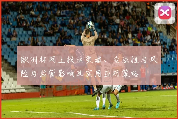 欧洲杯网上投注渠道、合法性与风险与监管影响及实用应对策略