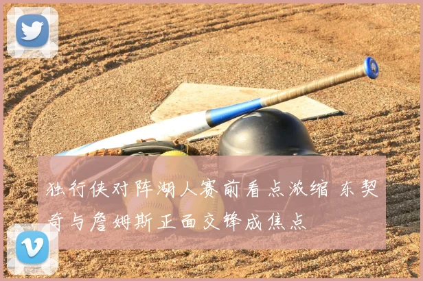 独行侠对阵湖人赛前看点浓缩 东契奇与詹姆斯正面交锋成焦点