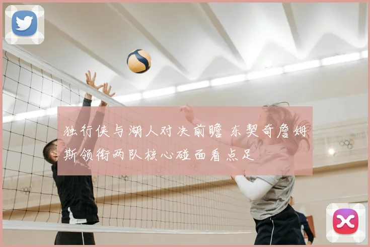 独行侠与湖人对决前瞻 东契奇詹姆斯领衔两队核心碰面看点足