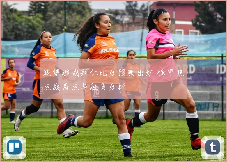 狼堡迎战拜仁比分预测出炉 德甲焦点战看点与胜负分析