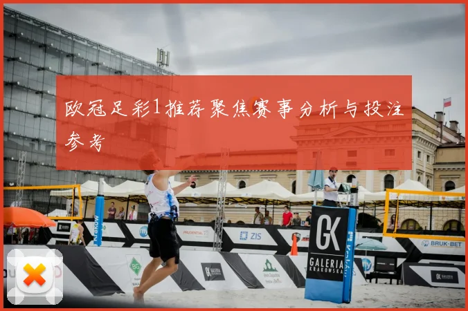 欧冠足彩1推荐聚焦赛事分析与投注参考