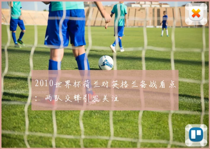 2010世界杯荷兰对英格兰备战看点:两队交锋引发关注