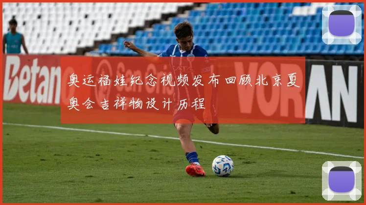 奥运福娃纪念视频发布回顾北京夏奥会吉祥物设计历程