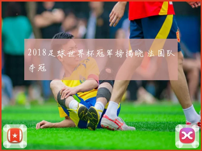 2018足球世界杯冠军榜揭晓 法国队夺冠