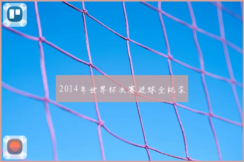 2014年世界杯决赛进球全纪录