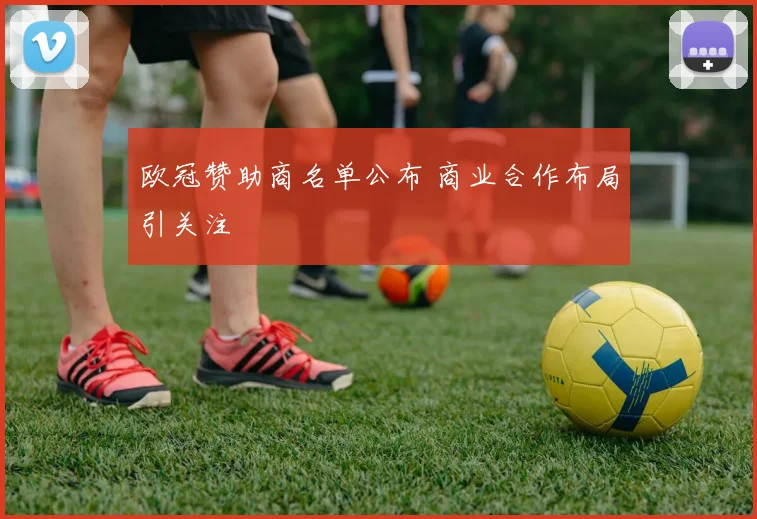 欧冠赞助商名单公布 商业合作布局引关注