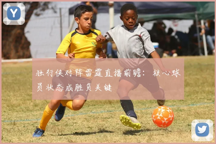 独行侠对阵雷霆直播前瞻：核心球员状态成胜负关键